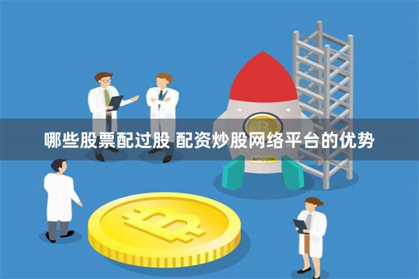 哪些股票配过股 配资炒股网络平台的优势