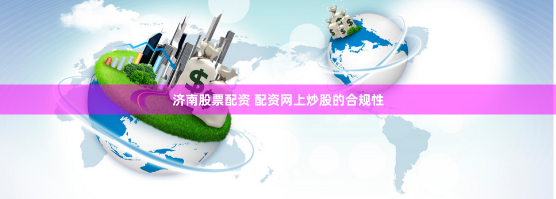 济南股票配资 配资网上炒股的合规性