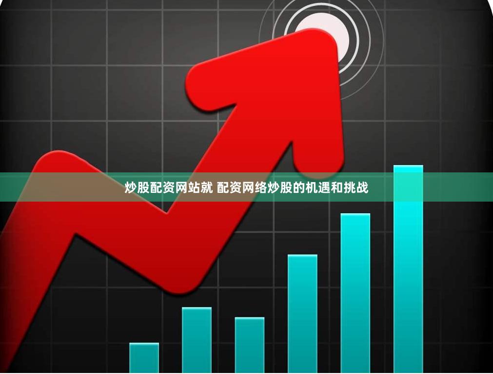 炒股配资网站就 配资网络炒股的机遇和挑战