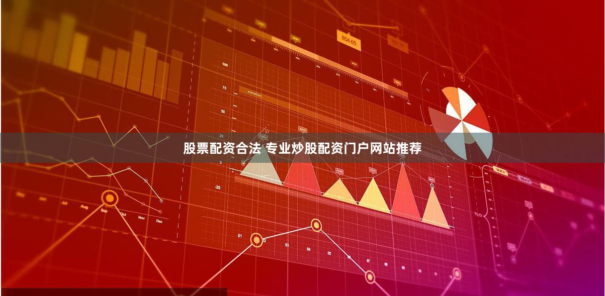 股票配资合法 专业炒股配资门户网站推荐
