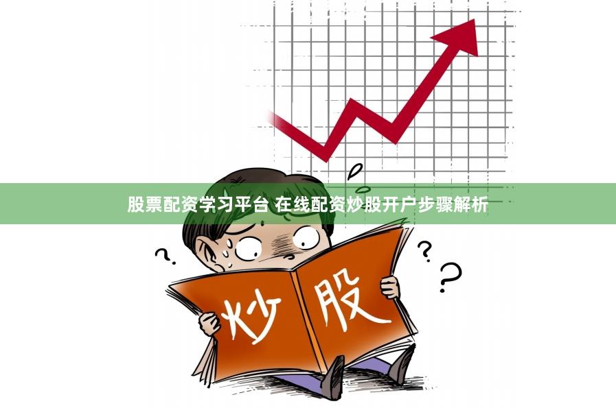 股票配资学习平台 在线配资炒股开户步骤解析