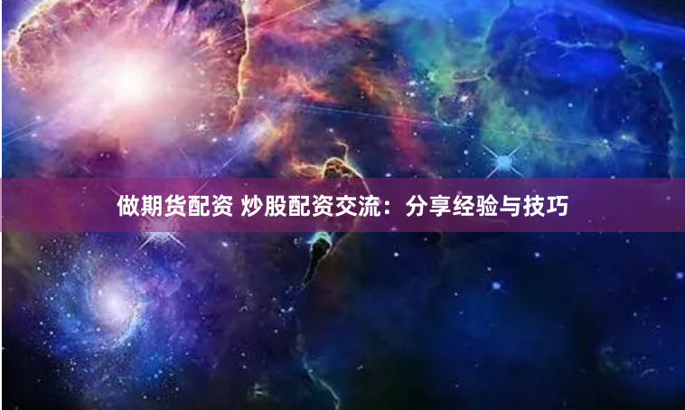 做期货配资 炒股配资交流：分享经验与技巧