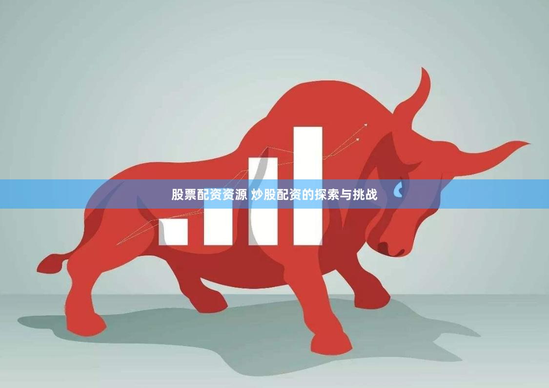股票配资资源 炒股配资的探索与挑战