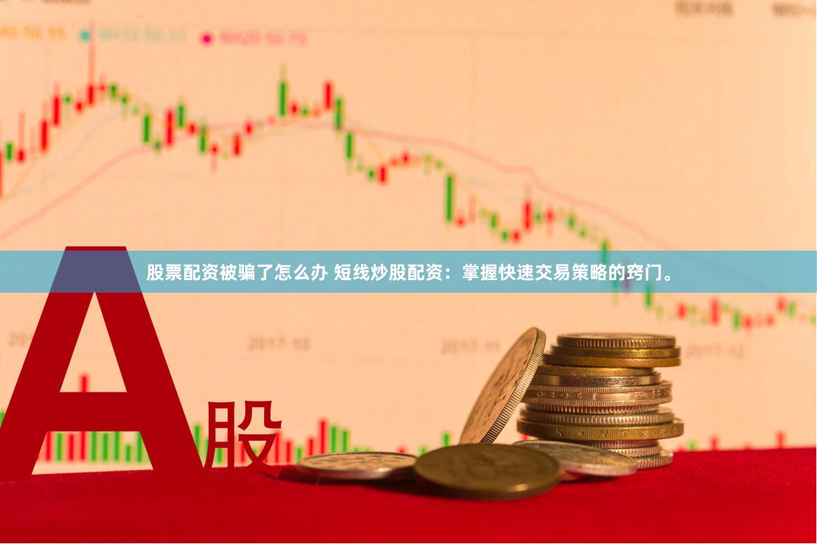 股票配资被骗了怎么办 短线炒股配资：掌握快速交易策略的窍门。