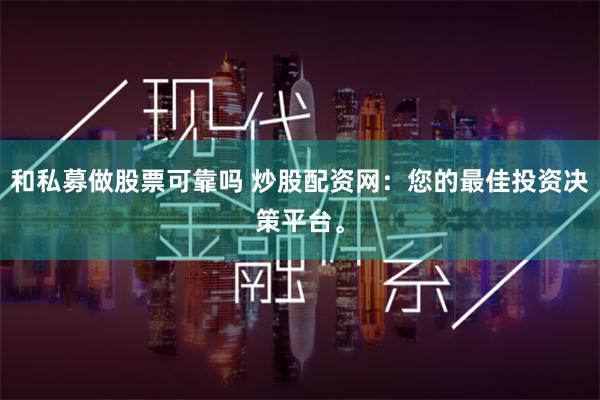 和私募做股票可靠吗 炒股配资网：您的最佳投资决策平台。