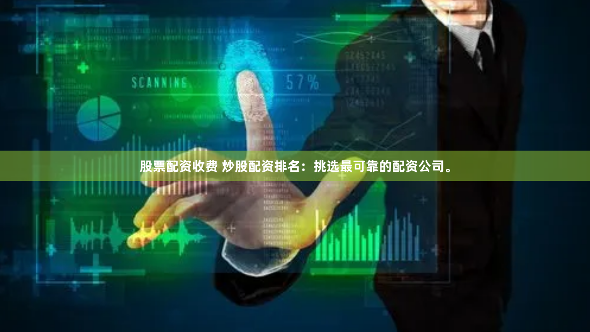 股票配资收费 炒股配资排名：挑选最可靠的配资公司。