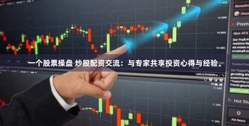 一个股票操盘 炒股配资交流：与专家共享投资心得与经验。