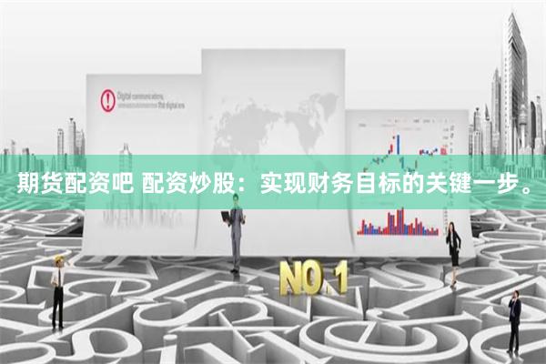 期货配资吧 配资炒股：实现财务目标的关键一步。