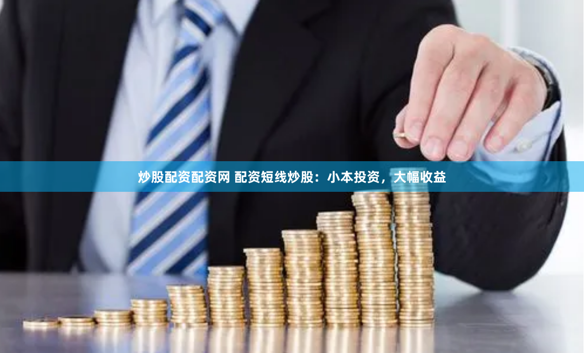 炒股配资配资网 配资短线炒股：小本投资，大幅收益