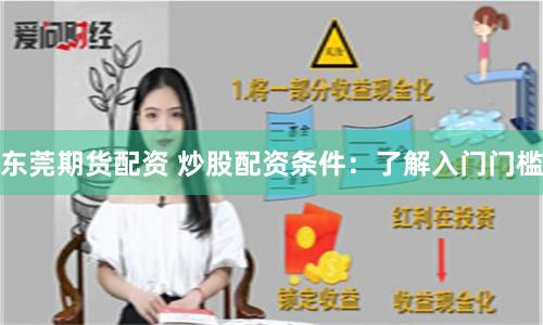 东莞期货配资 炒股配资条件：了解入门门槛