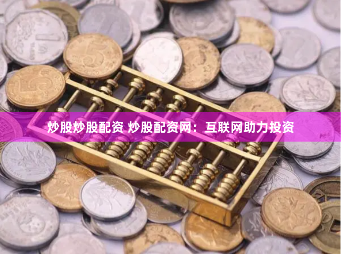炒股炒股配资 炒股配资网：互联网助力投资