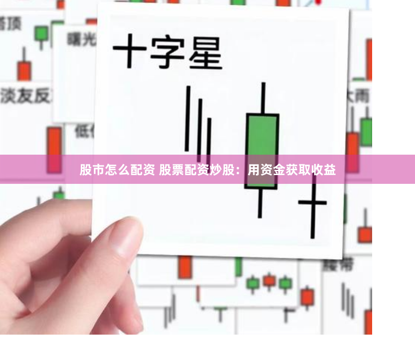 股市怎么配资 股票配资炒股：用资金获取收益