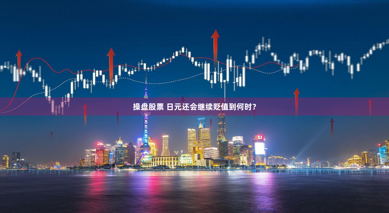 操盘股票 日元还会继续贬值到何时？