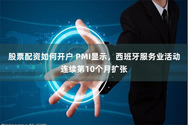 股票配资如何开户 PMI显示，西班牙服务业活动连续第10个月扩张