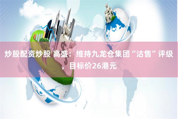 炒股配资炒股 高盛：维持九龙仓集团“沽售”评级，目标价26港元