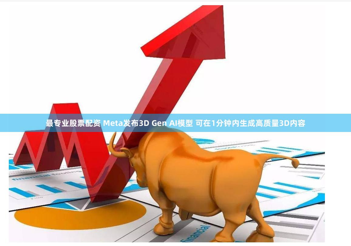 最专业股票配资 Meta发布3D Gen AI模型 可在1分钟内生成高质量3D内容