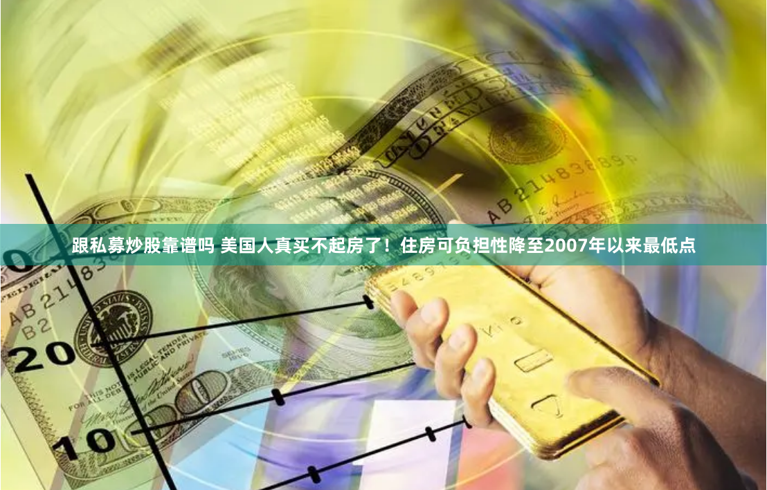 跟私募炒股靠谱吗 美国人真买不起房了！住房可负担性降至2007年以来最低点