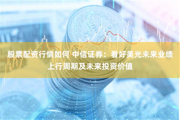 股票配资行情如何 中信证券：看好美光未来业绩上行周期及未来投资价值