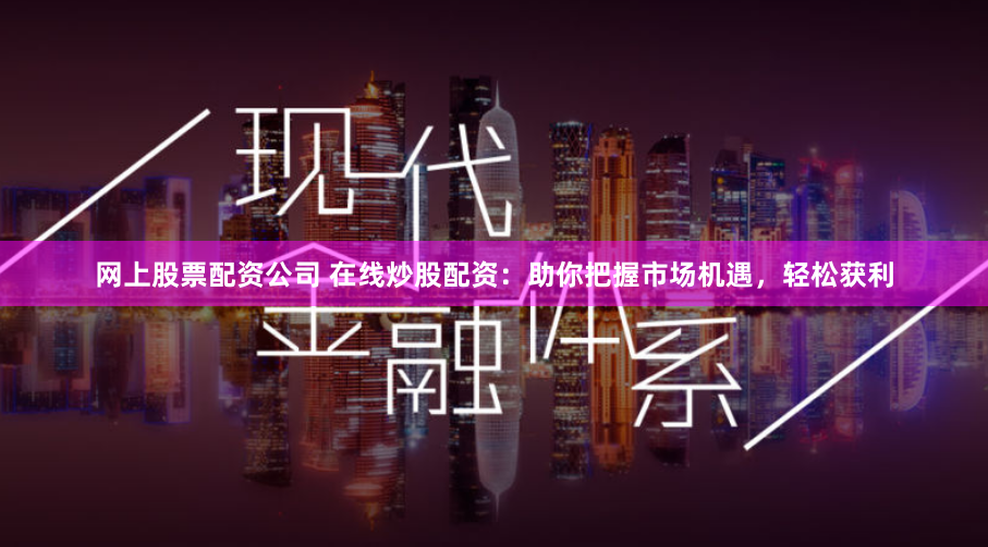 网上股票配资公司 在线炒股配资：助你把握市场机遇，轻松获利