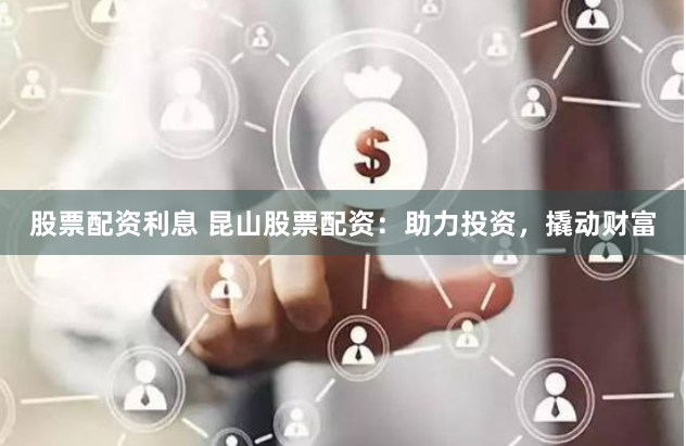 股票配资利息 昆山股票配资：助力投资，撬动财富