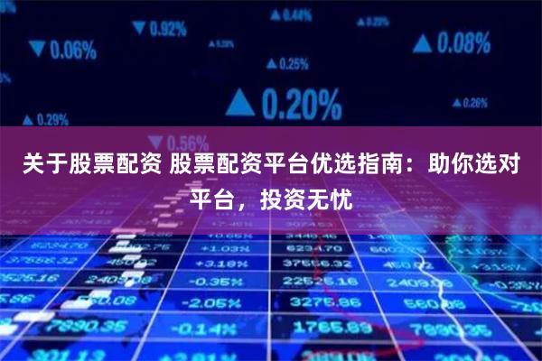 关于股票配资 股票配资平台优选指南：助你选对平台，投资无忧