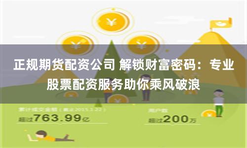 正规期货配资公司 解锁财富密码：专业股票配资服务助你乘风破浪