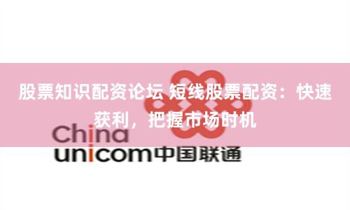 股票知识配资论坛 短线股票配资：快速获利，把握市场时机
