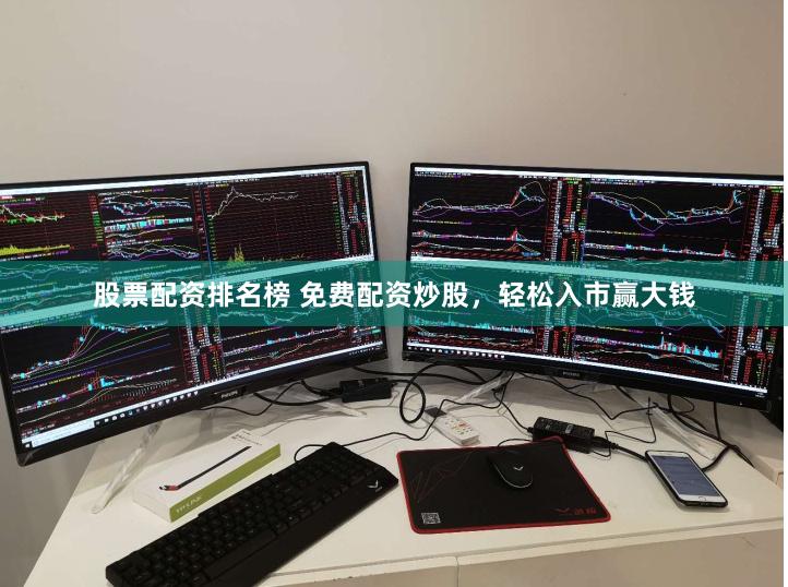 股票配资排名榜 免费配资炒股，轻松入市赢大钱