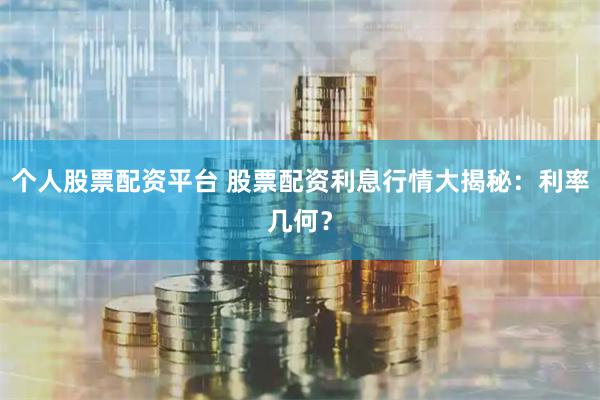个人股票配资平台 股票配资利息行情大揭秘：利率几何？