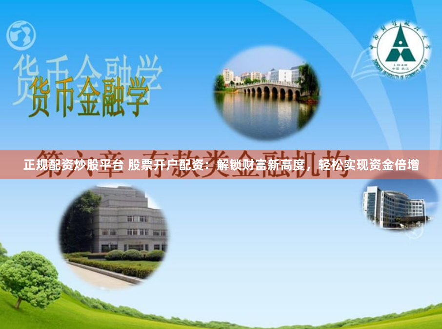 正规配资炒股平台 股票开户配资：解锁财富新高度，轻松实现资金倍增