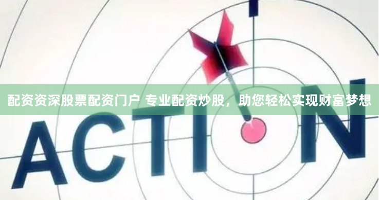 配资资深股票配资门户 专业配资炒股，助您轻松实现财富梦想
