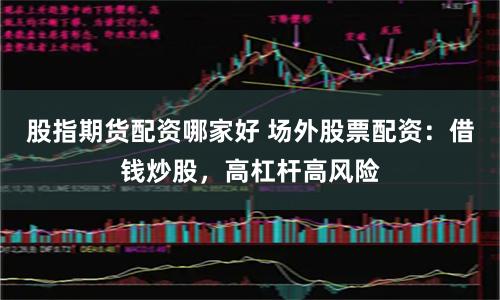 股指期货配资哪家好 场外股票配资：借钱炒股，高杠杆高风险