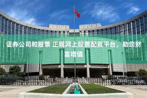 证券公司和股票 正规网上股票配资平台，助您财富增值
