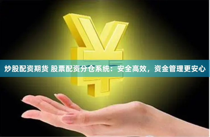 炒股配资期货 股票配资分仓系统：安全高效，资金管理更安心