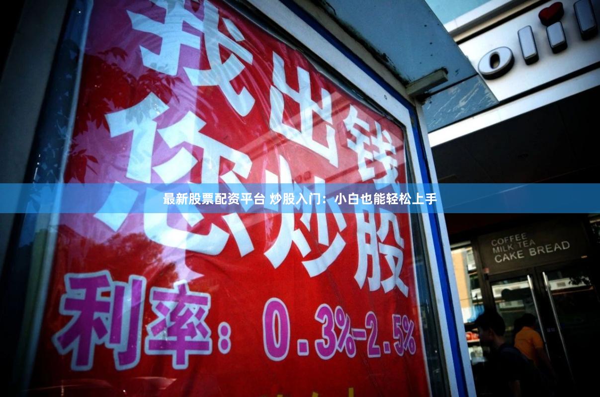 最新股票配资平台 炒股入门：小白也能轻松上手