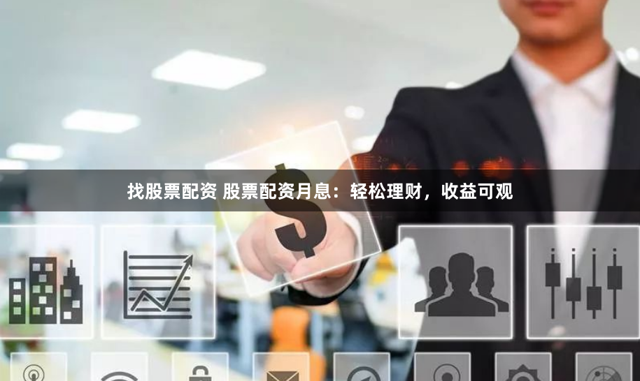 找股票配资 股票配资月息：轻松理财，收益可观