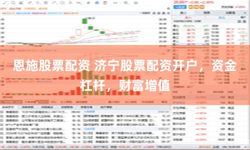 恩施股票配资 济宁股票配资开户，资金杠杆，财富增值