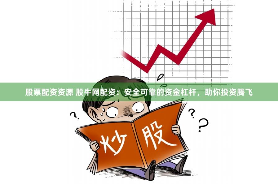 股票配资资源 股牛网配资：安全可靠的资金杠杆，助你投资腾飞