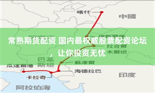 常熟期货配资 国内最权威股票配资论坛,让你投资无忧