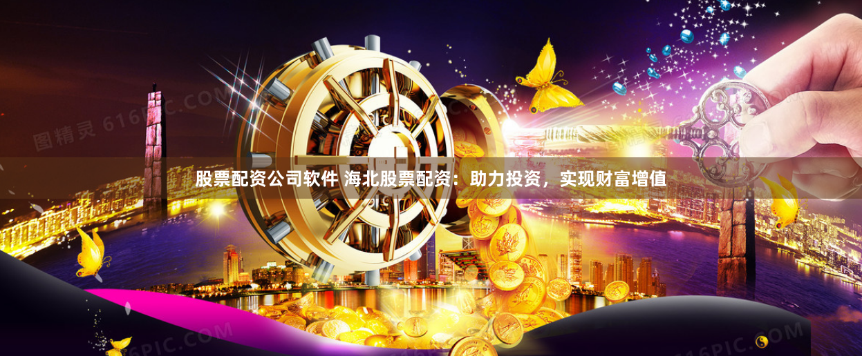 股票配资公司软件 海北股票配资:助力投资,实现财富增值