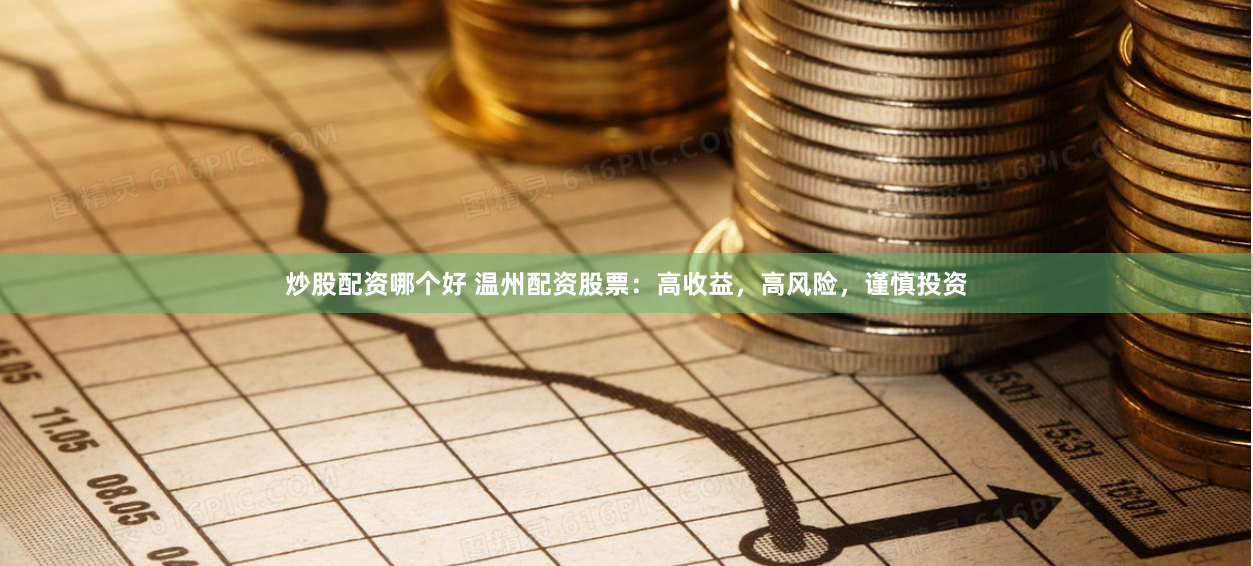 炒股配资哪个好 温州配资股票：高收益，高风险，谨慎投资