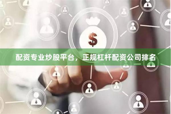 配资专业炒股平台，正规杠杆配资公司排名