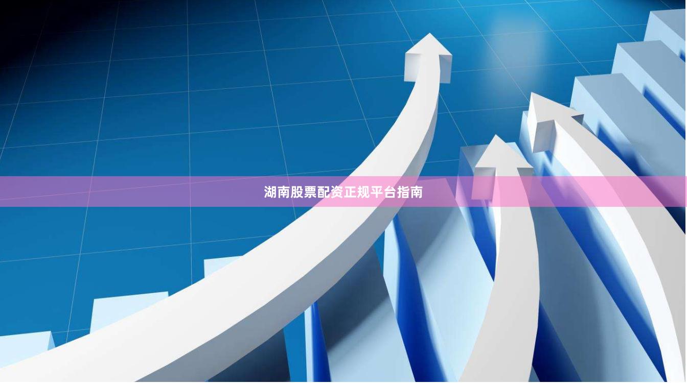 湖南股票配资正规平台指南