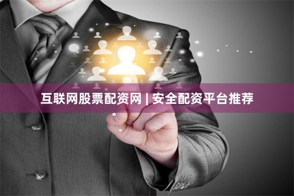 互联网股票配资网 | 安全配资平台推荐