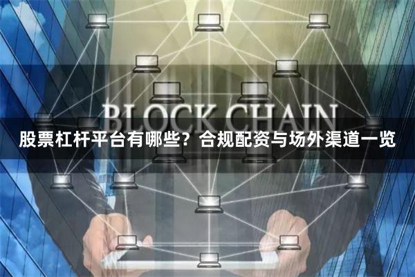 股票杠杆平台有哪些？合规配资与场外渠道一览