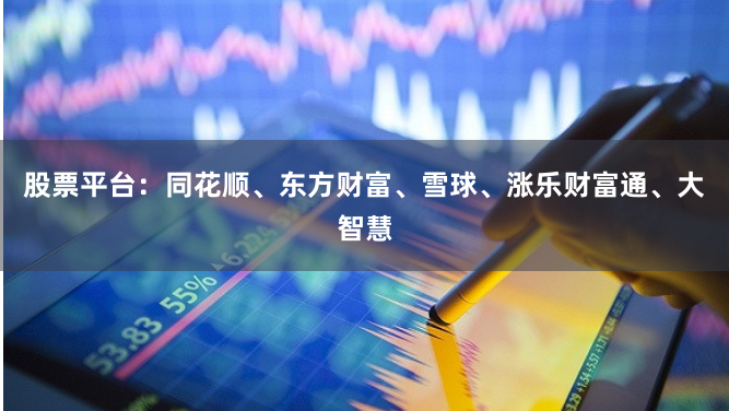 股票平台：同花顺、东方财富、雪球、涨乐财富通、大智慧