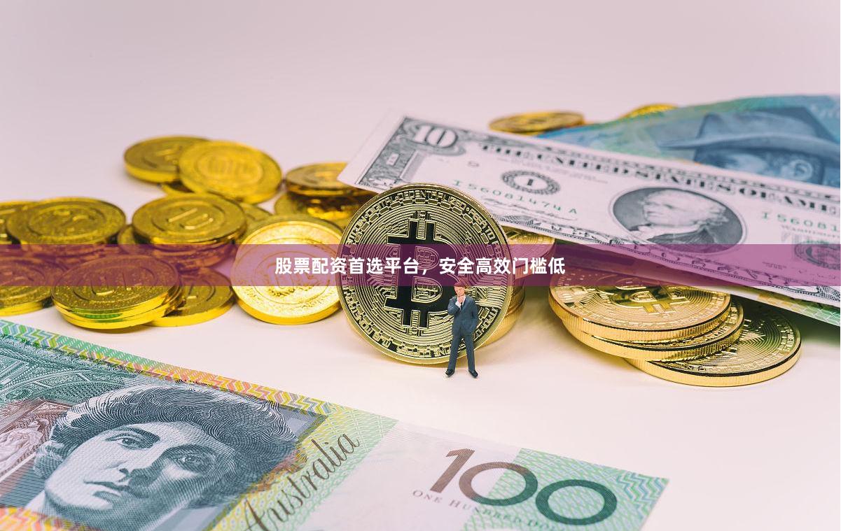 股票配资首选平台，安全高效门槛低