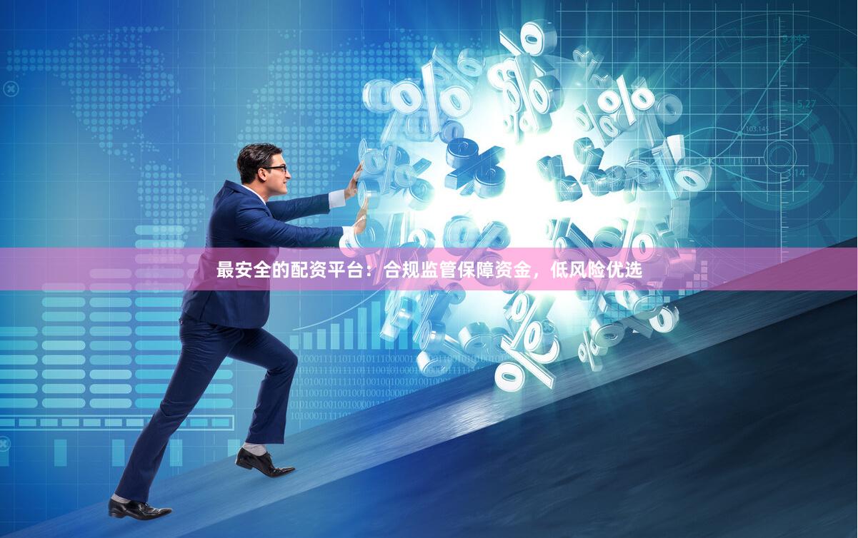 最安全的配资平台：合规监管保障资金，低风险优选