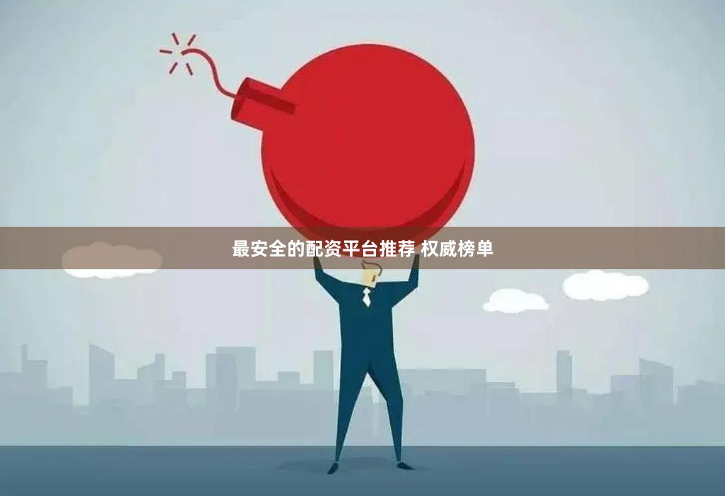 最安全的配资平台推荐 权威榜单