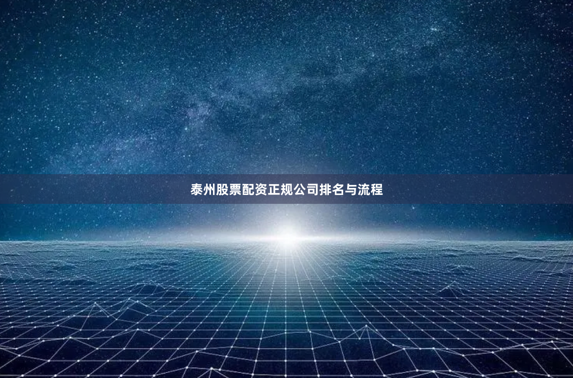 泰州股票配资正规公司排名与流程